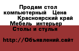 Продам стол компьютерный › Цена ­ 1 500 - Красноярский край Мебель, интерьер » Столы и стулья   